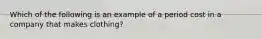 Which of the following is an example of a period cost in a company that makes clothing?