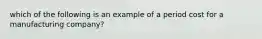 which of the following is an example of a period cost for a manufacturing company?