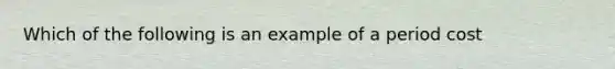 Which of the following is an example of a period cost