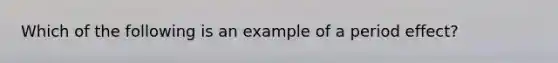 Which of the following is an example of a period effect?