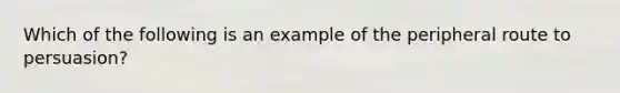 Which of the following is an example of the peripheral route to persuasion?