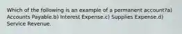 Which of the following is an example of a permanent account?a) Accounts Payable.b) Interest Expense.c) Supplies Expense.d) Service Revenue.