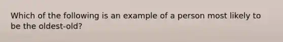 Which of the following is an example of a person most likely to be the oldest-old?