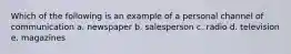 Which of the following is an example of a personal channel of communication a. newspaper b. salesperson c. radio d. television e. magazines