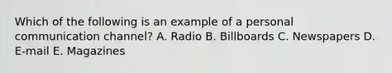 Which of the following is an example of a personal communication channel? A. Radio B. Billboards C. Newspapers D. E-mail E. Magazines