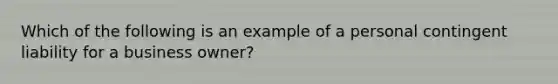 Which of the following is an example of a personal contingent liability for a business owner?