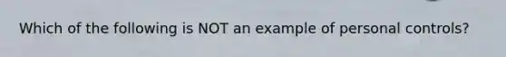 Which of the following is NOT an example of personal controls?