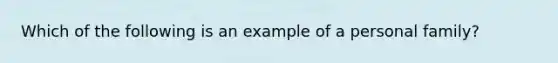 Which of the following is an example of a personal family?