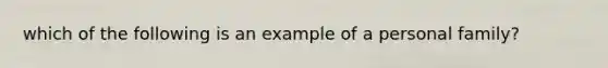 which of the following is an example of a personal family?