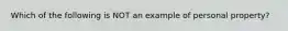 Which of the following is NOT an example of personal property?