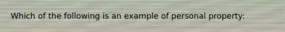 Which of the following is an example of personal property: