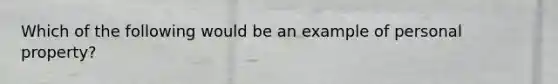 Which of the following would be an example of personal property?