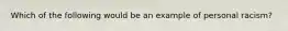 Which of the following would be an example of personal racism?