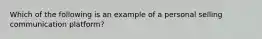 Which of the following is an example of a personal selling communication platform?