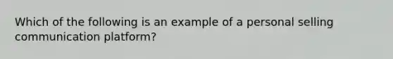 Which of the following is an example of a personal selling communication platform?