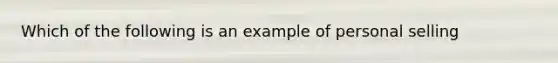 Which of the following is an example of personal selling