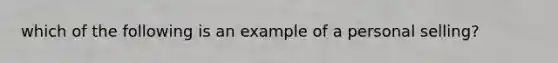 which of the following is an example of a personal selling?