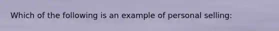 Which of the following is an example of personal selling: