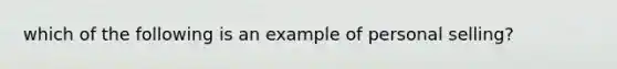 which of the following is an example of personal selling?