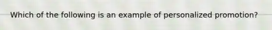 Which of the following is an example of personalized promotion?