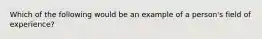 Which of the following would be an example of a person's field of experience?