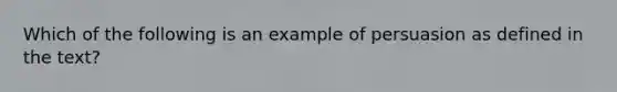 Which of the following is an example of persuasion as defined in the text?