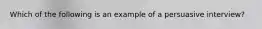 Which of the following is an example of a persuasive interview?