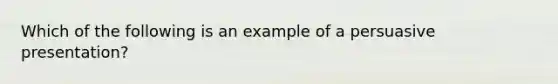 Which of the following is an example of a persuasive presentation?