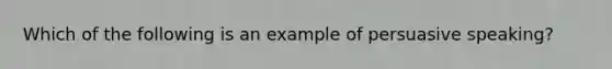 Which of the following is an example of persuasive speaking?