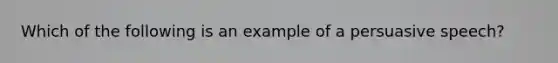 Which of the following is an example of a persuasive speech?