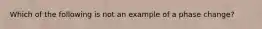 Which of the following is not an example of a phase change?