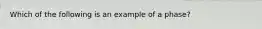 Which of the following is an example of a phase?