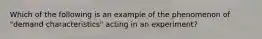 Which of the following is an example of the phenomenon of "demand characteristics" acting in an experiment?