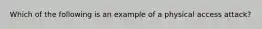 Which of the following is an example of a physical access attack?