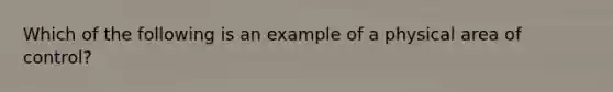 Which of the following is an example of a physical area of control?