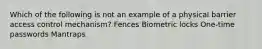 Which of the following is not an example of a physical barrier access control mechanism? Fences Biometric locks One-time passwords Mantraps