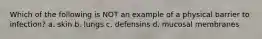 Which of the following is NOT an example of a physical barrier to infection? a. skin b. lungs c. defensins d. mucosal membranes