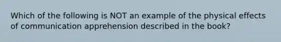 Which of the following is NOT an example of the physical effects of communication apprehension described in the book?