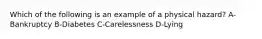 Which of the following is an example of a physical hazard? A-Bankruptcy B-Diabetes C-Carelessness D-Lying