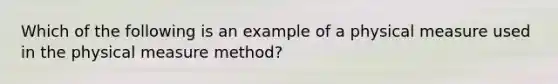 Which of the following is an example of a physical measure used in the physical measure method?