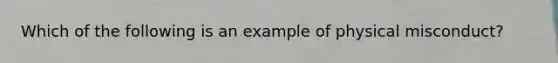 Which of the following is an example of physical misconduct?