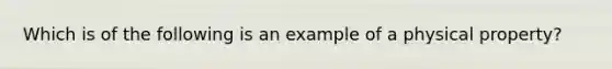 Which is of the following is an example of a physical property?