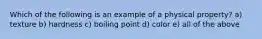 Which of the following is an example of a physical property? a) texture b) hardness c) boiling point d) color e) all of the above