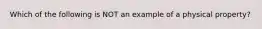 Which of the following is NOT an example of a physical property?