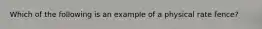 Which of the following is an example of a physical rate fence?