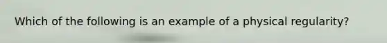 Which of the following is an example of a physical regularity?