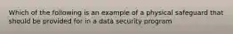 Which of the following is an example of a physical safeguard that should be provided for in a data security program