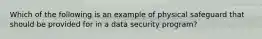 Which of the following is an example of physical safeguard that should be provided for in a data security program?