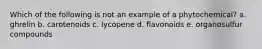 Which of the following is not an example of a phytochemical? a. ghrelin b. carotenoids c. lycopene d. flavonoids e. organosulfur compounds