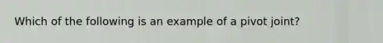 Which of the following is an example of a pivot joint?